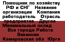 Помощник по хозяйству РФ и СНГ › Название организации ­ Компания-работодатель › Отрасль предприятия ­ Другое › Минимальный оклад ­ 1 - Все города Работа » Вакансии   . Кемеровская обл.,Юрга г.